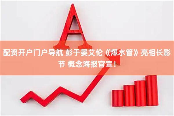 配资开户门户导航 彭于晏艾伦《爆水管》亮相长影节 概念海报官宣！