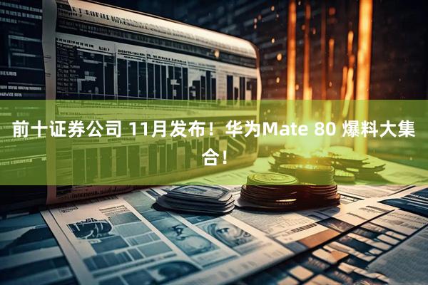 前十证券公司 11月发布！华为Mate 80 爆料大集合！
