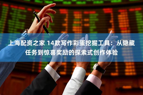 上海配资之家 14款写作彩蛋挖掘工具：从隐藏任务到惊喜奖励的探索式创作体验