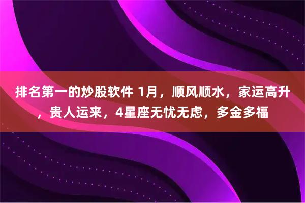 排名第一的炒股软件 1月，顺风顺水，家运高升，贵人运来，4星座无忧无虑，多金多福