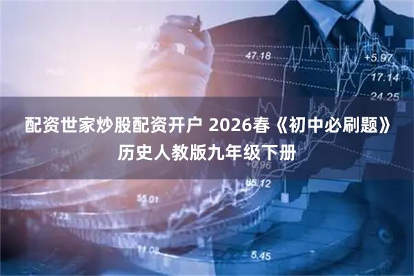配资世家炒股配资开户 2026春《初中必刷题》历史人教版九年级下册