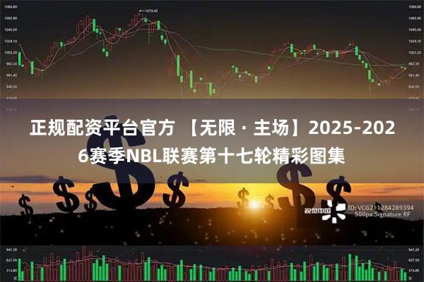 正规配资平台官方 【无限 · 主场】2025-2026赛季NBL联赛第十七轮精彩图集