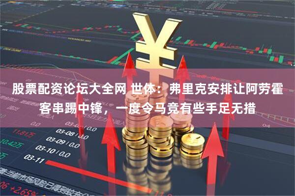 股票配资论坛大全网 世体：弗里克安排让阿劳霍客串踢中锋，一度令马竞有些手足无措