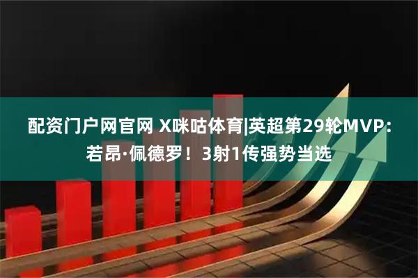 配资门户网官网 X咪咕体育|英超第29轮MVP：若昂·佩德罗！3射1传强势当选