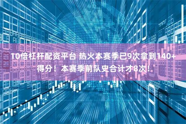 10倍杠杆配资平台 热火本赛季已9次拿到140+得分！本赛季前队史合计才8次！
