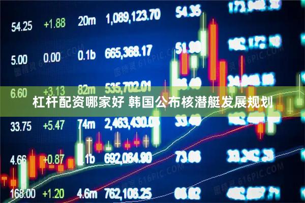 杠杆配资哪家好 韩国公布核潜艇发展规划