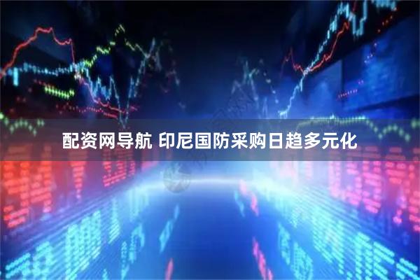 配资网导航 印尼国防采购日趋多元化
